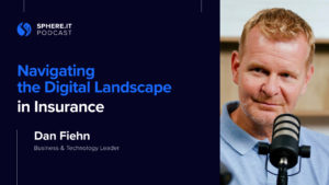 Navigating the Digital Landscape in Insurance | Dan Fiehn | Sphere.it Podcast
